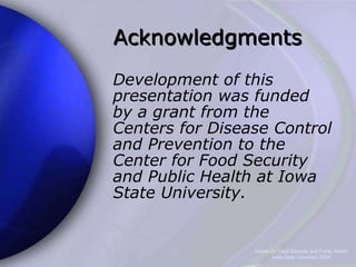 Center for Food Security and Public Health
Iowa State University 2004
Acknowledgments
Development of this
presentation was funded
by a grant from the
Centers for Disease Control
and Prevention to the
Center for Food Security
and Public Health at Iowa
State University.
 