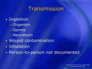 Center for Food Security and Public Health
Iowa State University 2004
Transmission
• Ingestion
− Organism
− Spores
− Neurotoxin
• Wound contamination
• Inhalation
• Person-to-person not documented
 