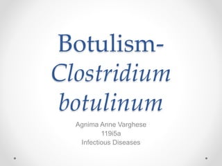 Botulism-
Clostridium
botulinum
Agnima Anne Varghese
119i5a
Infectious Diseases
 