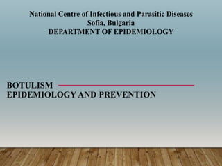 BOTULISM
EPIDEMIOLOGY AND PREVENTION
National Centre of Infectious and Parasitic Diseases
Sofia, Bulgaria
DEPARTMENT OF EPIDEMIOLOGY
 