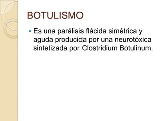 BOTULISMOEs una parálisis flácida simétrica y aguda producida por una neurotóxica  sintetizada por Clostridium Botulinum.