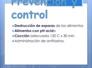 Destrucción de esporas de los alimentos
Alimentos con pH acido
Cocción adecuada 120 C x 30 min
Administración de antitoxina.
 