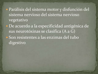 Parálisis del sistema motor y disfunción del sistema nervioso del sistema nervioso vegetativoDe acuerdo a la especificidad antigénica de sus neurotóxinas se clasifica (A a G) Son resistentes a las enzimas del tubo digestivo 