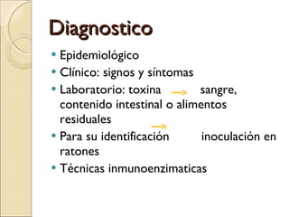 Diagnostico  Epidemiológico  Clínico: signos y síntomas Laboratorio: toxina  sangre, contenido intestinal o alimentos residuales  Para su identificación  inoculación en ratones  Técnicas inmunoenzimaticas  