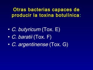 Otras bacterias capaces de
 producir la toxina botulínica :


• C. butyricum (Tox. E)
• C. baratii (Tox. F)
• C. argentinense (Tox. G)
 