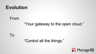 Evolution
From
“Your gateway to the open cloud.”
To
“Control all the things.”
 