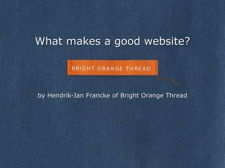 What makes a good website?




by Hendrik-Jan Francke of Bright Orange Thread
 