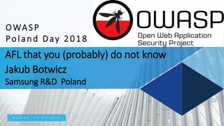 AFL that you (probably) do not know
Jakub Botwicz
Samsung R&D Poland
W a r s a w , 1 0 . 1 0 . 2 0 1 8
OWASP
Poland Day 2018
 