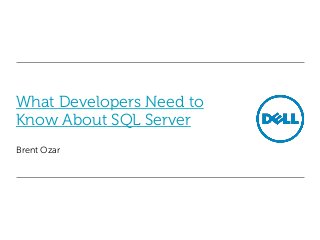 What Developers Need to
Know About SQL Server
Brent Ozar

 