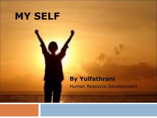 MY SELF
By Yulfathrani
Human Resource Development
 
