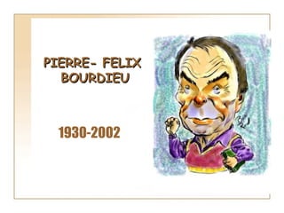 PIERRE- FELIX  BOURDIEU 1930-2002 