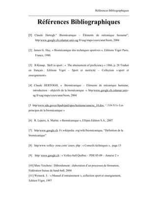 Références Bibliographiques

Références Bibliographiques
[1] Claude Hertogh.” Biomécanique – Éléments de mécanique humaine”,
http/www.google.ch.calamar.univ-ag fr/uag/staps/cours/anat/biom, 2004

[2] James G. Hay, « Biomécanique des techniques sportives », Editions Vigot Paris,
France, 1980.

[3] B Knnap, Skill in sport : « The attainement of proficiency » 1966, p. 28 Traduit
en français : Editions Vigot – Sport et motricité – Collection « sport et
enseignement».

[4] Claude HERTOGH, « Biomécanique – Eléments de mécanique humaine,
introduction – objéctifs de la biomécanique ». http/www.google.ch.calamar.univag fr/uag/staps/cours/anat/biom, 2004

[5 http/www.edu.govce/frpub/ped/epes/huitieme/annexe_10.doc, ^.310-311« Les
principes de la biomécanique »

[6] R. Lepers, A. Martin: « Biomécanique », Ellipes Edition S.A., 2007

[7] http/www.google.ch. Fr.wikipedia. org/wiki/biomécanique, “Definition de la
biomécanique”

[8] http/www.volley- zone.com/ cours. php : « Conseils téchniques », page.13
[9] http/ www.google.ch : « Volley-ball Québec – PDE 05-09 – Annexe 2 »

[10] Marc Verchere : Débordement : élaboration d’un processus de formation,
Fédération Suisse de hand-ball, 2004
[11] Weineck. J. : « Manuel d’entrainement », collection sport et enseignement,
Edition Vigot, 1997

 