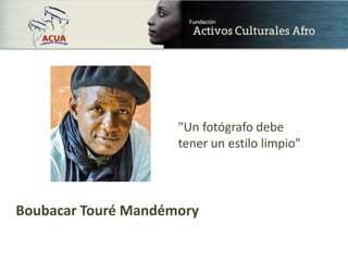 Boubacar Touré Mandémory
"Un fotógrafo debe
tener un estilo limpio"
 