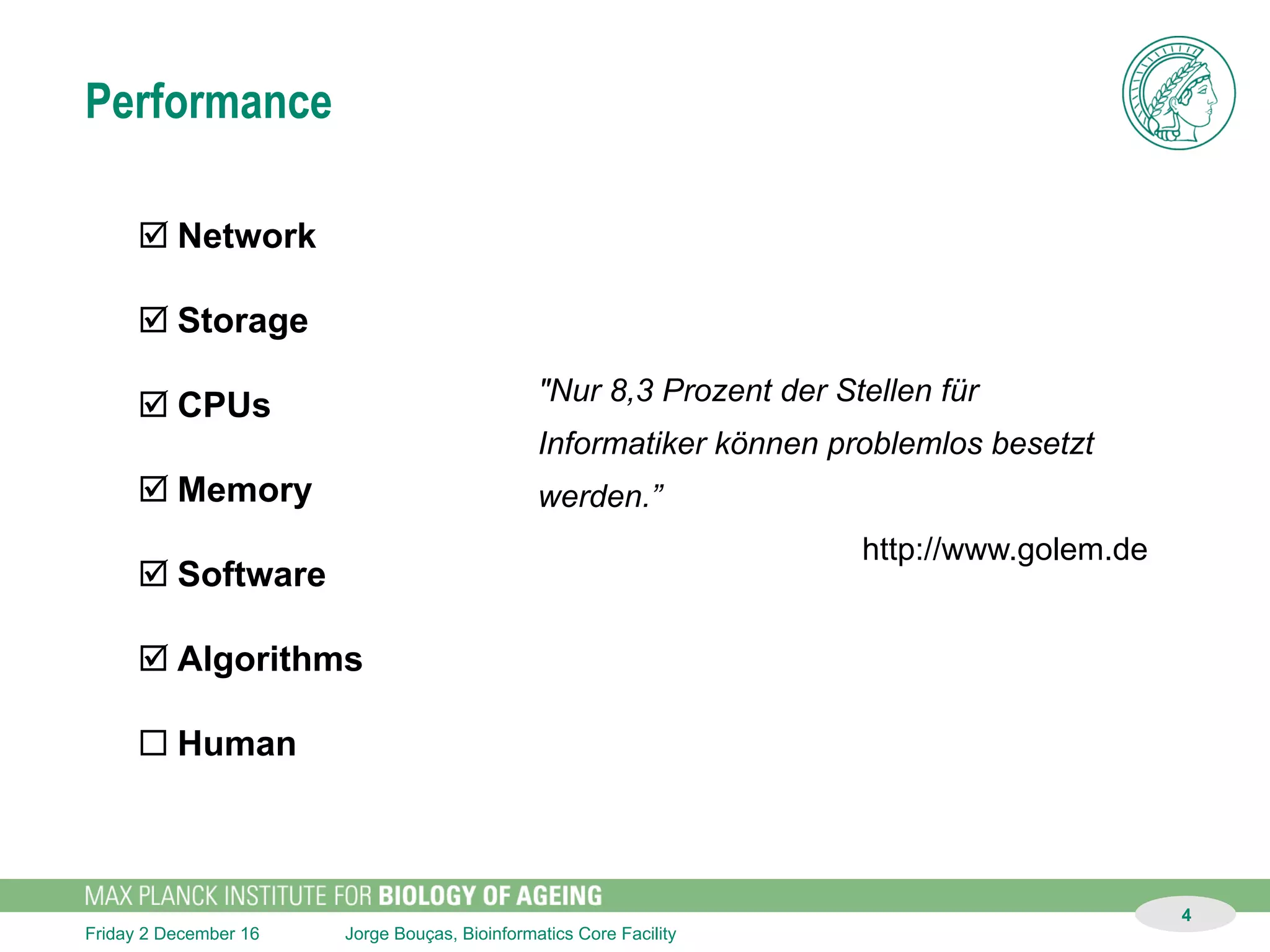 Jorge Bouças, Bioinformatics Core FacilitySunday 11 December 16
4
Performance
request for data analysis
reply with results
time
•  background / scientific question
•  metadata collection
•  data transfer
•  data analysis
•  validation
•  data transfer
structured
inplace
actionable
24/7
 