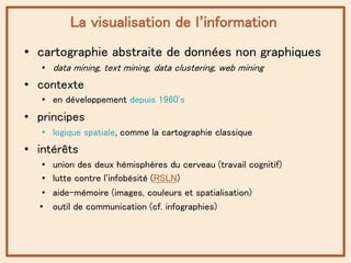 La visualisation de l’information
• cartographie abstraite de données non graphiques
• data mining, text mining, data clus...