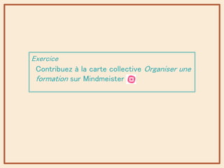 Exercice
Contribuez à la carte collective Organiser une
formation sur Mindmeister
 