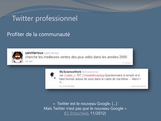 Profiter de la communauté
MyScienceWork
Y. Leroux
Twitter professionnel
« Twitter est le nouveau Google. […]
Mais Twitter ...