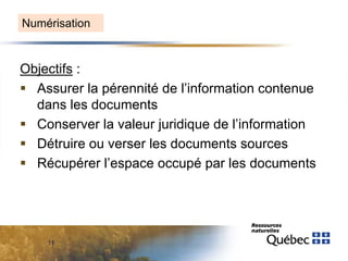Numérisation

Objectifs :
 Assurer la pérennité de l’information contenue
dans les documents
 Conserver la valeur juridique de l’information
 Détruire ou verser les documents sources
 Récupérer l’espace occupé par les documents

11

 
