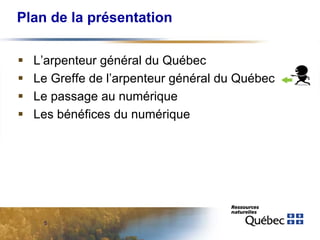 Plan de la présentation





L’arpenteur général du Québec
Le Greffe de l’arpenteur général du Québec
Le passage au numérique
Les bénéfices du numérique

5

 