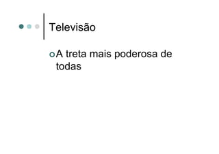 Televisão

 Atreta mais poderosa de
 todas
 