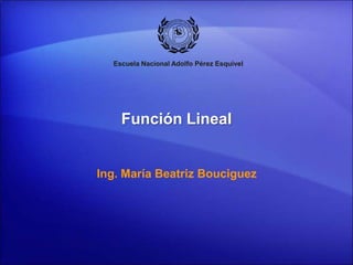 Escuela Nacional Adolfo Pérez Esquivel




    Función Lineal


Ing. María Beatriz Bouciguez
 