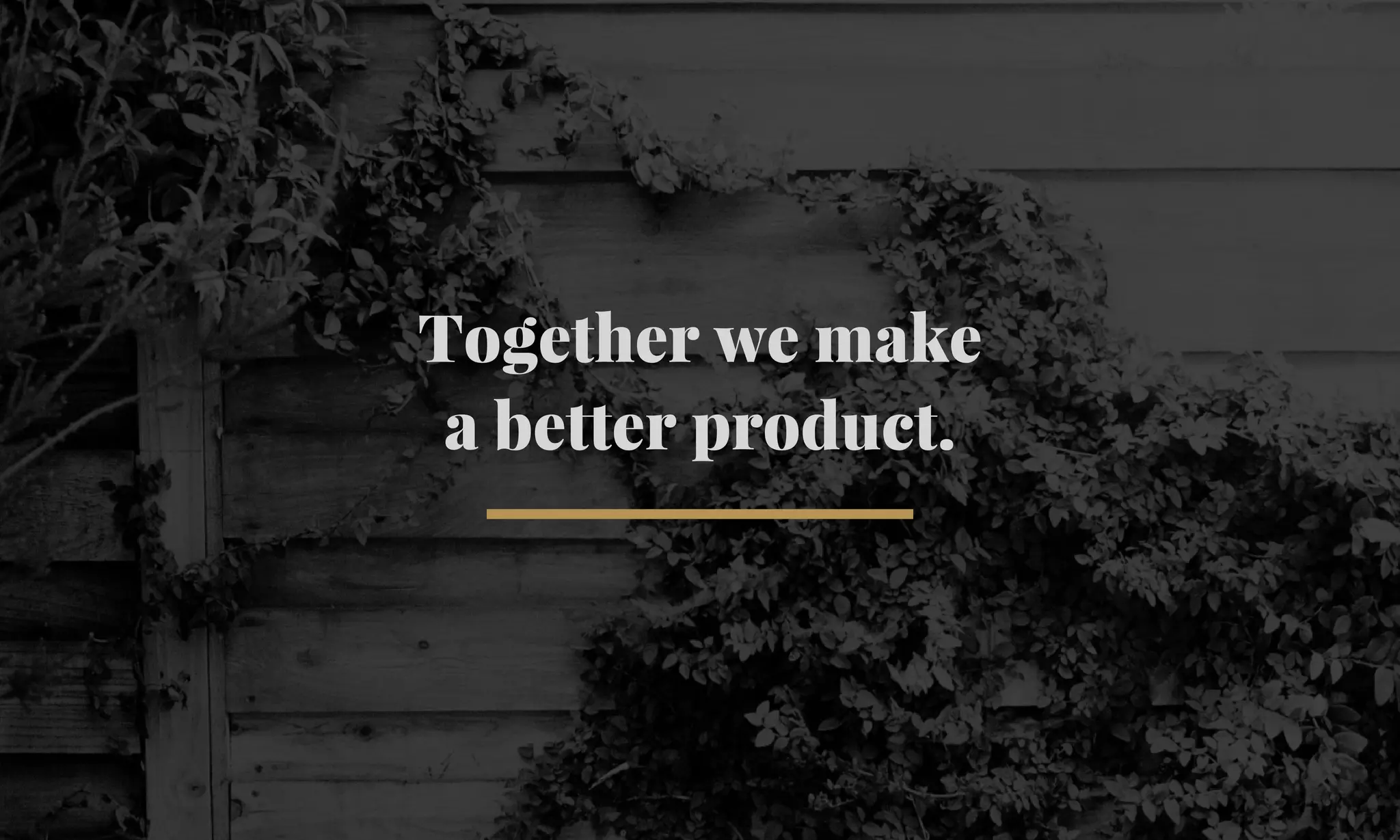 Together we make 
a better product. 
 