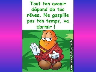 Tout ton avenir dépend de tes rêves. Ne gaspille pas ton temps, va dormir !  