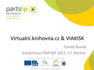 Virtualni.knihovna.c z & VIAKISK Tomáš Bouda Konference PARTSIP 2011, 17. března  