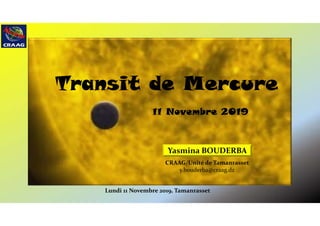 Transit de MercureTransit de Mercure
11 Novembre 2019
CRAAG/Unité de Tamanrasset
y.bouderba@craag.dz
Lundi 11 Novembre 2019, Tamanrasset
Yasmina BOUDERBA
 