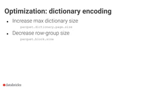 ● Increase max dictionary size
parquet.dictionary.page.size
● Decrease row-group size
parquet.block.size
Optimization: dictionary encoding
 