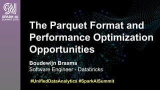 Boudewijn Braams
Software Engineer - Databricks
The Parquet Format and
Performance Optimization
Opportunities
#UnifiedDataAnalytics #SparkAISummit
 