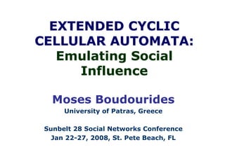 EXTENDED CYCLIC
CELLULAR AUTOMATA:
Emulating Social
Influence
Moses Boudourides
University of Patras, Greece
Sunbelt 28 Social Networks Conference
Jan 22-27, 2008, St. Pete Beach, FL
 