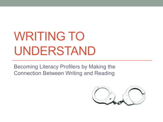 WRITING TO
UNDERSTAND
Becoming Literacy Profilers by Making the
Connection Between Writing and Reading
 