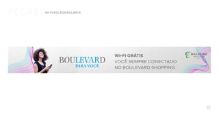 PEÇAS WI-FI ESCADA ROLANTE
PARA VOCÊ
WI-FI GRÁTIS
VOCÊ SEMPRE CONECTADO
NO BOULEVARD SHOPPING
 