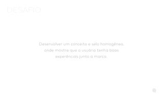 Desenvolver um conceito e selo homogêneo,
onde mostre que o usuário tenha boas
experências junto a marca.
DESAFIO
 