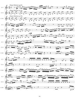 œ. œ œ                                      œ œ                                œ. œ œ
                                         œ œ œ #œ œ œ œ œn œ œ œ œ œ œ œ œ œ œ . œ œ
                   Allegro Moderato (q=96)

          &n 2 Œ             ‰ œœ                                                                           ‰ œœ
           340

 Cl. I       4                                                                                       Œ                  œœœ
                   Allegro Moderato (q=96)

          &n 2 œ œ œ œ
           340


             4                       œ œ œ œ                         œ œ œ œ               œ œ œ œ œ                 œ œ œ œ
                                                    œ œ œ œ                          œ œ œ
Cl. II


                   Allegro Moderato (q=96)

          &n 2 œ œ œ œ œ œ œ œ
           340


              4                                                                            œ œ œ œ œ                 œ œ œ œ
                                                                     œ œ œ œ         œ œ œ
Cl. III
                                                    œ œ œ œ
            œ. œ œ œ œ         œ œ œ œj
                       œ œœœœœ                            œ œ œ œœ œœœœœ                                              œ œ œ œ
           347

 Cl. I    &                             œ.           ‰                                        ∑          œ œ œ œ
                                                                                 œ                 œ œ     œœ œ œ œœœœ
                                                                            œ œ œ œ œ œ œ œ œ œ œ œ #œ œ œ
           347


          &              œ                        j‰            ∑
Cl. II
                 œ œ œ         œ œ œ œ       œ œ œ
                                                   œ œ œ œ œ œ œ œ œ œ œ. œ œ ‰
           347

Cl. III   &                          œ œ     œ œ                                J        œ œ œ œœ œ œ œ œ œ œ œ œ
            œ œ œ œ œ œ œ
                                                   œ ˙                        œ œ #œ œ nœ #œ
            œ œ œ œ #œ œ # œ œ œ œ œ œ #œ œ œ                                                  œ œ œ. œ œ œ œ œ œ #œ
           355

 Cl. I    &
            œ œ œ œ œ œ #œ                                   bœ œ nœ œ œ œ #œ
                              ≈ œ≈ œ≈ œ ≈ ‰                                                          œœœœœ ‰ œœœœœœ œœ
           355


          &                                                                   J ‰ Œ
Cl. II
                                                                                                             J
                 bœ œ œ ≈ ≈ ≈ œ ≈ ‰ œ œ#œ œ œ œ œ ‰ Œ                                                          j
           355

Cl. III   &œ œ                    #œ œ                                        J                      œ œ œ œ œ ‰ œ œ œ œ œ œ#œ œ
             œ.        œ œ œ #œ         œ
                   œœ                                                                                                          œœœœ
           361


          &                                      œ œ œ œ œœœœ œ œ œ œ œœ                                           j
                                                                                                      .          bœ œ
                                                                                              œœ œ
 Cl. I


                                                                                                             œ                  j
          & #œ œ œ œ œ ‰ œ              œ ‰ œ                                             œœœœ œ
           361

Cl. II
                     J                  J                        œ œ œ                                               œ         œ ‰
                                                                                              œ œ œ œ œ œ œ œ œ œ œ œ œ œ #œ œ
                      j ‰                   œ œ #œ œ œ œ œ œ œ œ œ œ œ œ #œ œ œ œ œ œ œ œ œ œ                                     œœ
           361

Cl. III   & œ œ#œ œ œ           œ#œ œ œ œ œ
                                                                                                                               œœœ
                                                        j ‰                    œ œ #œ œ œ œ œ œ œ œ œ œ œ œ #œ œ œ œ œ œ œ œ œ
           367

 Cl. I    & œœœœœ          œ œ œ œ œ œ #œ œ œ œ #œ œ œ             œ#œ œ œ œ œ
            œ. œ œ œ œ œ œ # œ                œ. œ œ œ œ œ bœ             nœ
                                                                           J ‰ œ œ œ œ œœœœ œ œ œ œ œ
           367

Cl. II    &                        J    ‰

              œ       œœœœœ œœ œ œœœ ‰                              œ.
           367

Cl. III   & œœ œœ ‰ œ
                J             #œ   J
                                                                                ‰    œ            œ œ        œ             œ
                                                                                                                               œœœ


                                                                     -14-
 