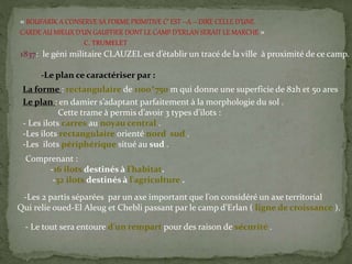 1837: le géni militaire CLAUZEL est d’établir un tracé de la ville à proximité de ce camp.
-Le plan ce caractériser par :
La forme : rectangulaire de 1100*750 m qui donne une superficie de 82h et 50 ares
Le plan : en damier s’adaptant parfaitement à la morphologie du sol .
Cette trame à permis d’avoir 3 types d’ilots :
- Les ilots carres au noyau central .
-Les ilots rectangulaire orienté nord sud .
-Les ilots périphérique situé au sud .
Comprenant :
-16 ilots destinés à l'habitat.
-32 ilots destinés à l'agriculture .
-Les 2 partis séparées par un axe important que l’on considéré un axe territorial
Qui relie oued-El Aleug et Chebli passant par le camp d’Erlan ( ligne de croissance ).
- Le tout sera entoure d’un rempart pour des raison de sécurité .
« BOUFARIK A CONSERVE SA FORME PRIMITIVE C’ EST –A – DIRE CELLE D’UNE
CARDE AU MIEUX D’UN GAUFFIER DONT LE CAMP D’ERLAN SERAIT LE MARCHE »
C. TRUMELET
 