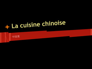 La cuisin e chinoise
中国菜
 
