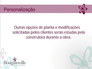 Personalização


    Outras opções de planta e modificações
   solicitadas pelos clientes serão estudas pela
            construtora durante a obra.
 