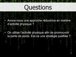 QuestionsAvons-nous une approche réductrice en matière d’activité physique ?On utilise l’activité physique afin de promouvoir la perte de poids. Est-ce une stratégie justifiée ?2