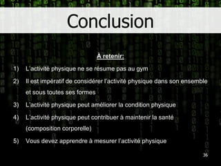 ConclusionÀ retenir:L’activité physique ne se résume pas au gymIl estimpératif de considérerl’activité physique dans son ensemble et soustoutessesformesL’activité physique peutaméliorer la condition physiqueL’activité physique peutcontribuer à maintenir la santé (composition corporelle)Vousdevezapprendre à mesurerl’activité physique36
