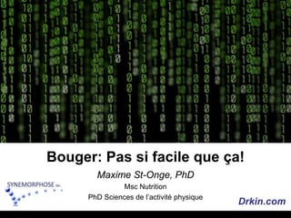 Bouger: Pas si facile queça! Maxime St-Onge, PhD Msc Nutrition PhD Sciences de l’activité physique Drkin.com 