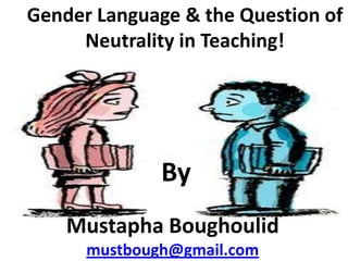 Gender Language & the Question of
     Neutrality in Teaching!




              By
    Mustapha Boughoulid
      mustbough@gmail.com
 