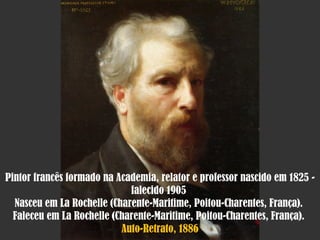 Pintor francês formado na Academia, relator e professor nascido em 1825 - falecido 1905  Nasceu em La Rochelle (Charente-Maritime, Poitou-Charentes, França).  Faleceu em La Rochelle (Charente-Maritime, Poitou-Charentes, França).  Auto-Retrato, 1886 