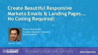 Create Beautiful Responsive
Marketo Emails & Landing Pages...
No Coding Required!
April 15, 2015
Pierce Ujjainwalla
Founder/Marketo Champion
Revenue Pulse
 