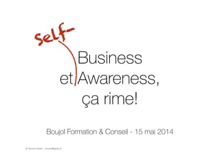 © Vincent Giolito - vincent@giolito.fr
Business  
et Awareness,  
ça rime!
!
Boujol Formation & Conseil - 15 mai 2014
Self-
 