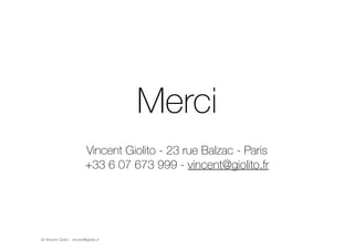 © Vincent Giolito - vincent@giolito.fr
Merci
!
Vincent Giolito - 23 rue Balzac - Paris
+33 6 07 673 999 - vincent@giolito....