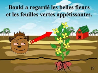 Bouki a regardé les belles fleurs
et les feuilles vertes appétissantes.
19
 