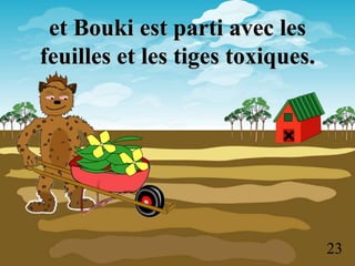 et Bouki est parti avec les
feuilles et les tiges toxiques.
23
 