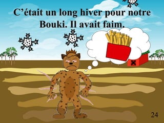 C’était un long hiver pour notre
Bouki. Il avait faim.
24
 